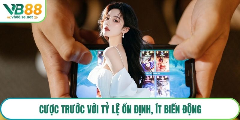 Cược trước với tỷ lệ ổn định, ít biến động