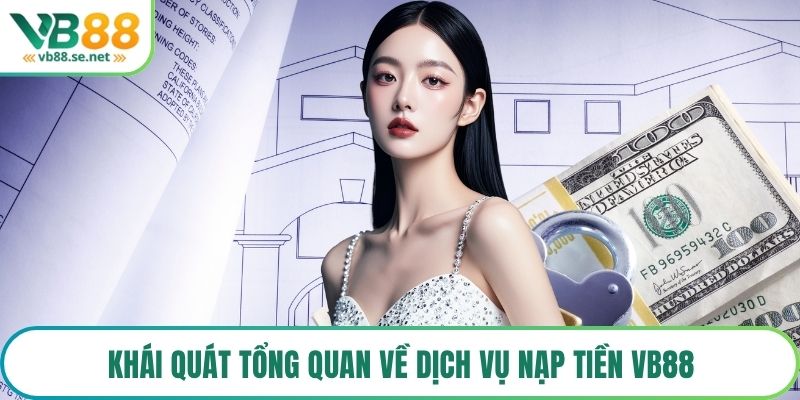 Khái quát tổng quan về dịch vụ nạp tiền VB88