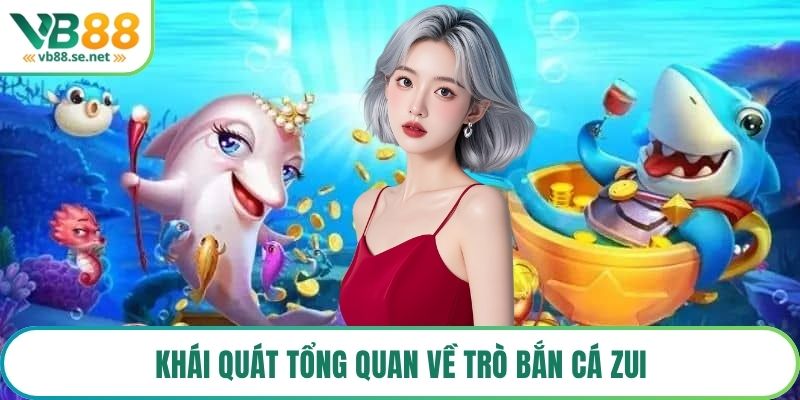 Khái quát tổng quan về trò bắn cá zui