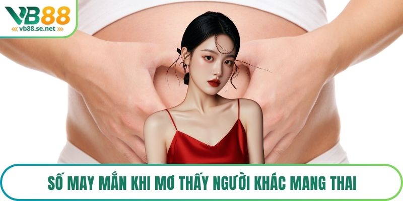 Số may mắn khi mơ thấy người khác mang thai