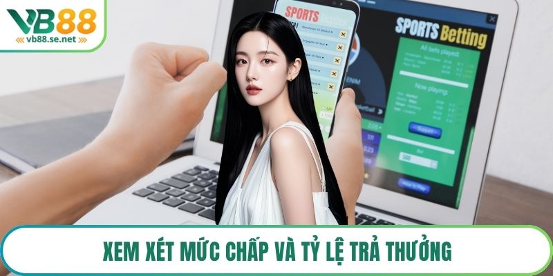 Xem xét mức chấp và tỷ lệ trả thưởng